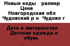 Новые кеды 36размер › Цена ­ 650 - Новгородская обл., Чудовский р-н, Чудово г. Дети и материнство » Детская одежда и обувь   